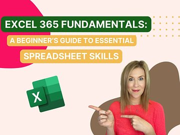 Excel 365 Fundamentals: A Beginner’s Guide to Essential Spreadsheet Skills