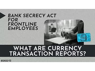 Bank Secrecy Act for Frontline Employees: 01. What Are Currency Transaction Reports?
